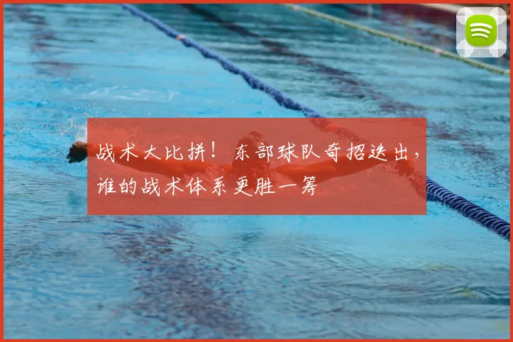 战术大比拼!东部球队奇招迭出,谁的战术体系更胜一筹