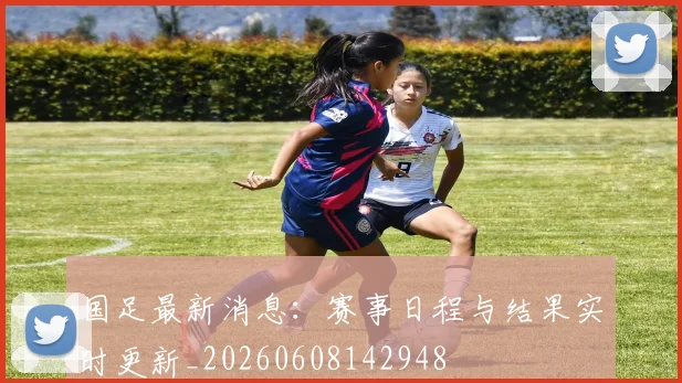 国足最新消息:赛事日程与结果实时更新_20260608142948
