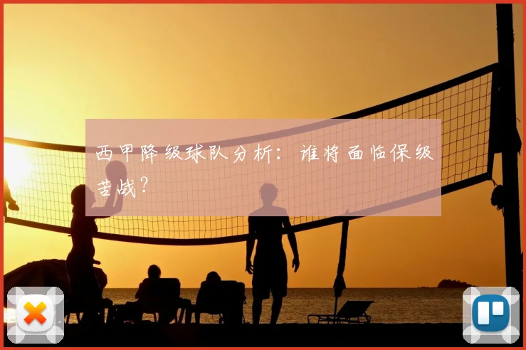 西甲降级球队分析:谁将面临保级苦战?