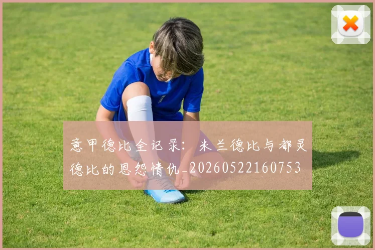 意甲德比全记录：米兰德比与都灵德比的恩怨情仇_20260522160753