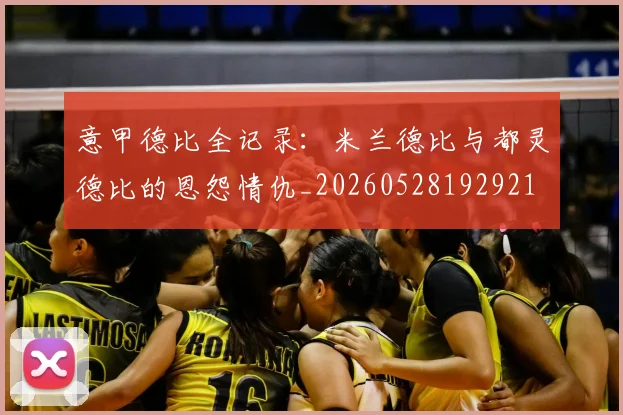 意甲德比全记录:米兰德比与都灵德比的恩怨情仇_20260528192921