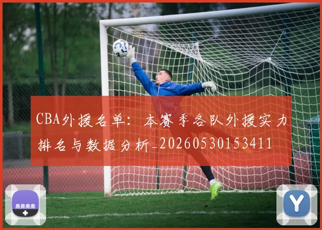 CBA外援名单:本赛季各队外援实力排名与数据分析_20260530153411