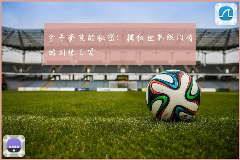 金手套奖的秘密:揭秘世界级门将的训练日常