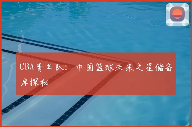 CBA青年队：中国篮球未来之星储备库探秘